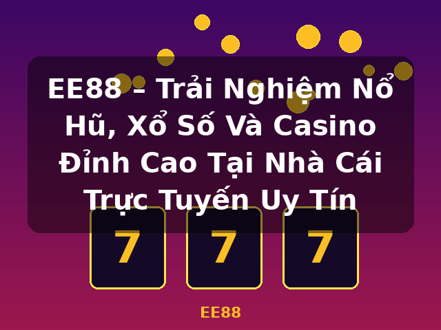 EE88 – Trải Nghiệm Nổ Hũ, Xổ Số Và Casino Đỉnh Cao Tại Nhà Cái Trực Tuyến Uy Tín - EE88
