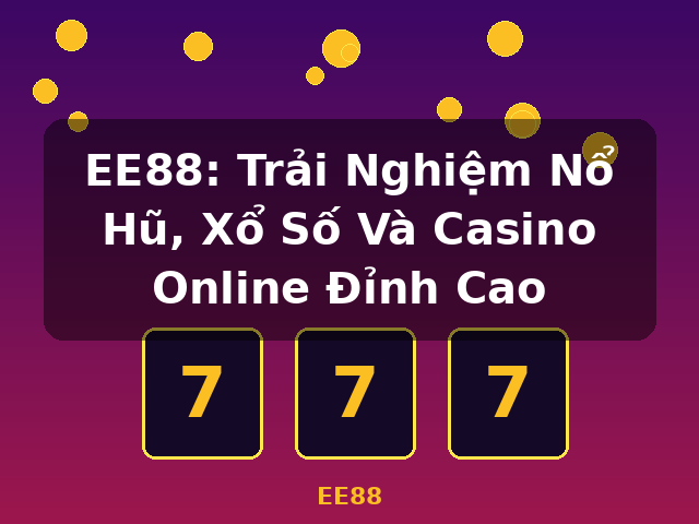 EE88: Trải Nghiệm Nổ Hũ, Xổ Số Và Casino Online Đỉnh Cao - EE88
