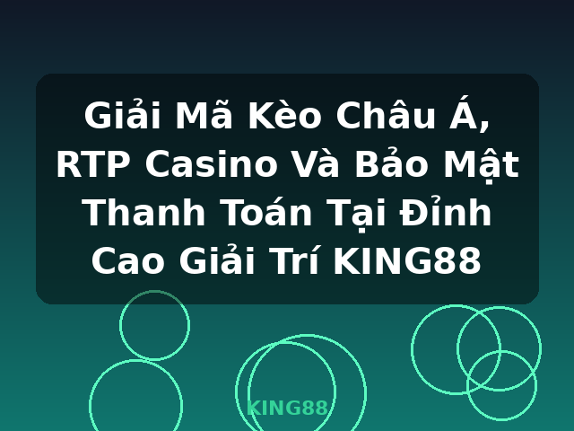 Giải Mã Kèo Châu Á, RTP Casino Và Bảo Mật Thanh Toán Tại Đỉnh Cao Giải Trí KING88 - KING88