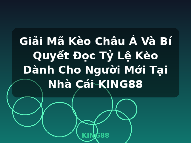 Giải Mã Kèo Châu Á Và Bí Quyết Đọc Tỷ Lệ Kèo Dành Cho Người Mới Tại Nhà Cái KING88 - KING88
