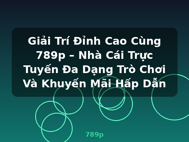 Giải Trí Đỉnh Cao Cùng 789p – Nhà Cái Trực Tuyến Đa Dạng Trò Chơi Và Khuyến Mãi Hấp Dẫn - 789p