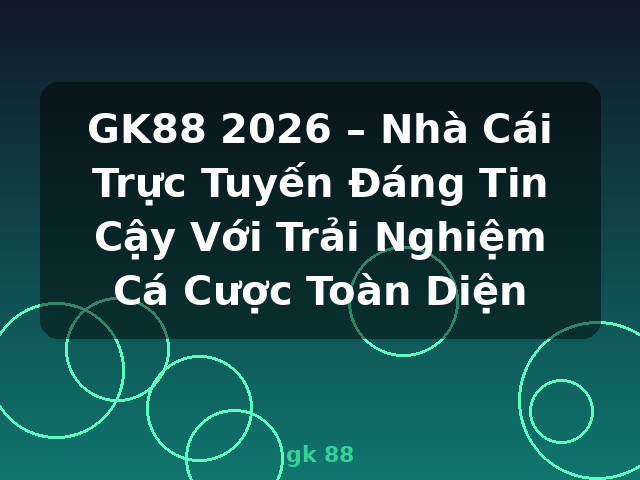 GK88 2026 – Nhà Cái Trực Tuyến Đáng Tin Cậy Với Trải Nghiệm Cá Cược Toàn Diện - gk 88