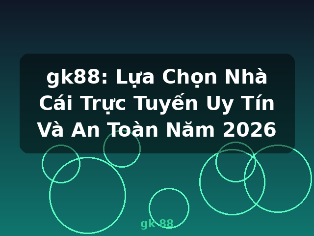 gk88: Lựa Chọn Nhà Cái Trực Tuyến Uy Tín Và An Toàn Năm 2026 - gk 88
