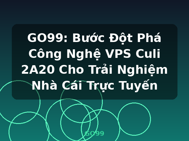 GO99: Bước Đột Phá Công Nghệ VPS Culi 2A20 Cho Trải Nghiệm Nhà Cái Trực Tuyến - GO99
