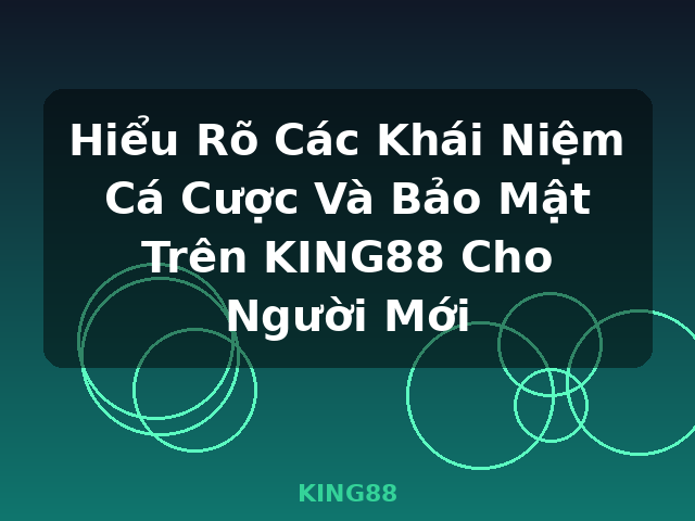 Hiểu Rõ Các Khái Niệm Cá Cược Và Bảo Mật Trên KING88 Cho Người Mới - KING88