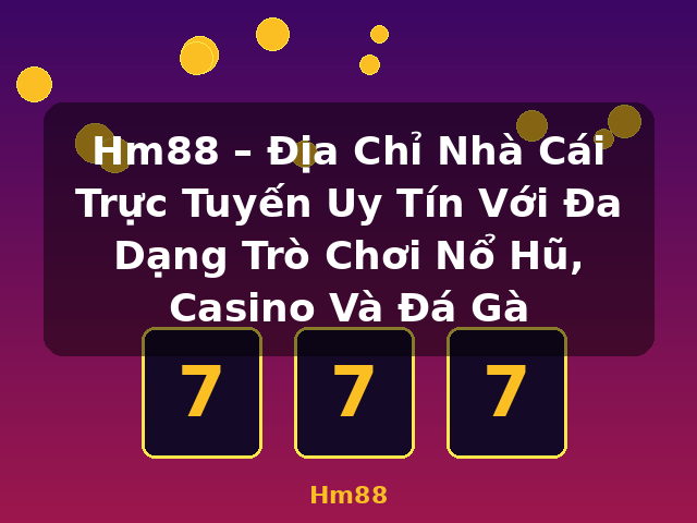 Hm88 – Địa Chỉ Nhà Cái Trực Tuyến Uy Tín Với Đa Dạng Trò Chơi Nổ Hũ, Casino Và Đá Gà - Hm88