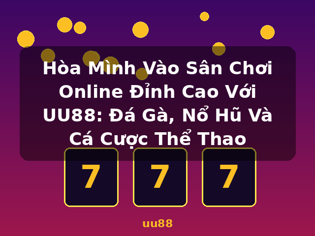 Hòa Mình Vào Sân Chơi Online Đỉnh Cao Với UU88: Đá Gà, Nổ Hũ Và Cá Cược Thể Thao - uu88