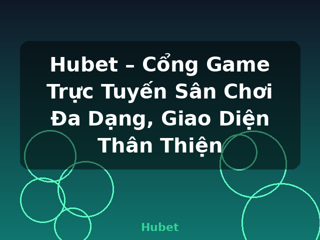 Hubet – Cổng Game Trực Tuyến Sân Chơi Đa Dạng, Giao Diện Thân Thiện - Hubet