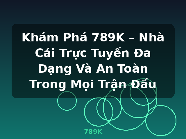 Khám Phá 789K – Nhà Cái Trực Tuyến Đa Dạng Và An Toàn Trong Mọi Trận Đấu - 789K