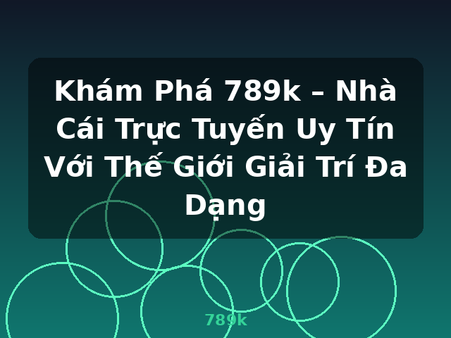 Khám Phá 789k – Nhà Cái Trực Tuyến Uy Tín Với Thế Giới Giải Trí Đa Dạng - 789k