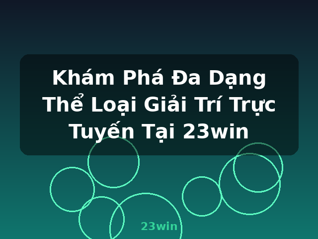 Khám Phá Đa Dạng Thể Loại Giải Trí Trực Tuyến Tại 23win - 23win