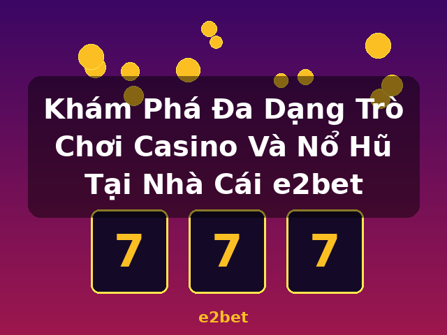 Khám Phá Đa Dạng Trò Chơi Casino Và Nổ Hũ Tại Nhà Cái e2bet - e2bet