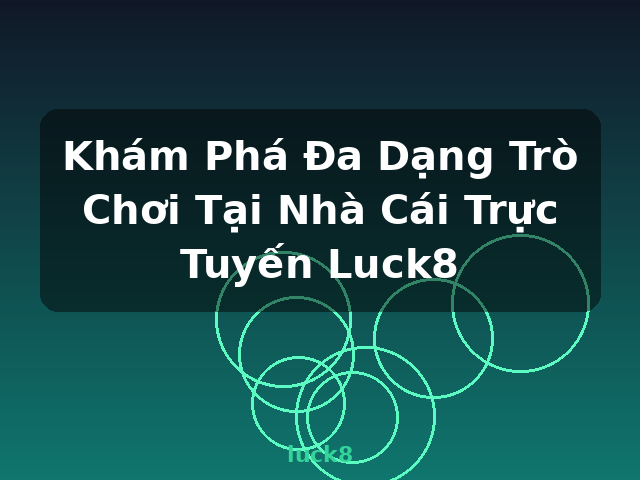 Khám Phá Đa Dạng Trò Chơi Tại Nhà Cái Trực Tuyến Luck8 - luck8
