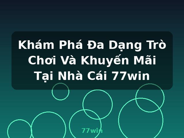 Khám Phá Đa Dạng Trò Chơi Và Khuyến Mãi Tại Nhà Cái 77win - 77win