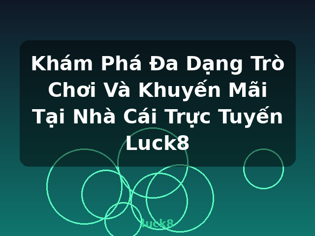 Khám Phá Đa Dạng Trò Chơi Và Khuyến Mãi Tại Nhà Cái Trực Tuyến Luck8 - luck8