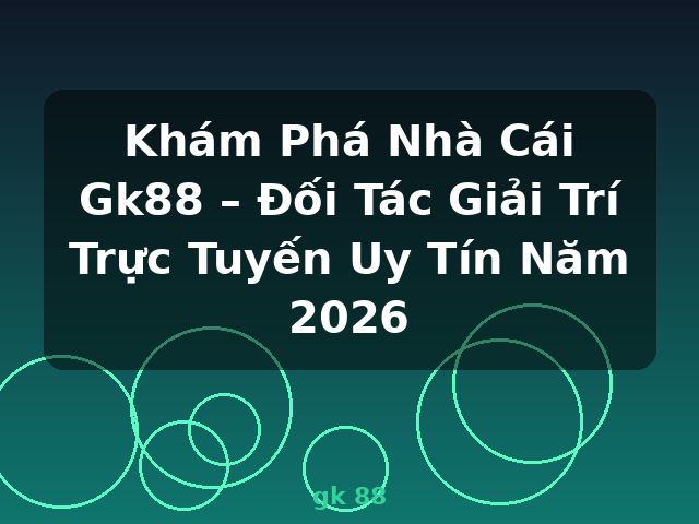 Khám Phá Nhà Cái Gk88 – Đối Tác Giải Trí Trực Tuyến Uy Tín Năm 2026 - gk 88