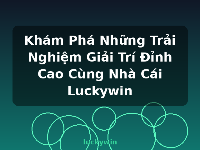 Khám Phá Những Trải Nghiệm Giải Trí Đỉnh Cao Cùng Nhà Cái Luckywin - luckywin