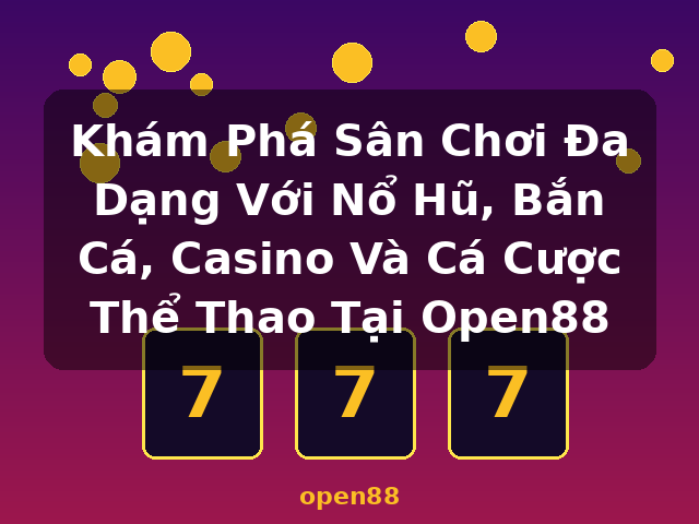 Khám Phá Sân Chơi Đa Dạng Với Nổ Hũ, Bắn Cá, Casino Và Cá Cược Thể Thao Tại Open88 - open88