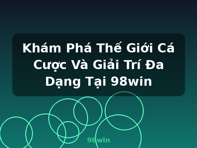 Khám Phá Thế Giới Cá Cược Và Giải Trí Đa Dạng Tại 98win - 98win