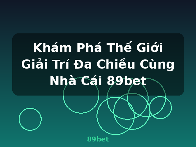Khám Phá Thế Giới Giải Trí Đa Chiều Cùng Nhà Cái 89bet - 89bet
