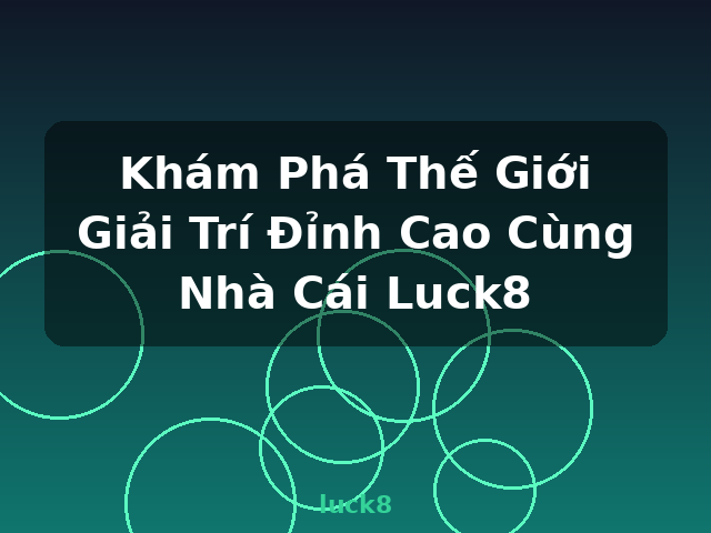 Khám Phá Thế Giới Giải Trí Đỉnh Cao Cùng Nhà Cái Luck8 - luck8