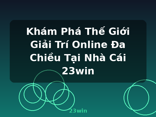 Khám Phá Thế Giới Giải Trí Online Đa Chiều Tại Nhà Cái 23win - 23win