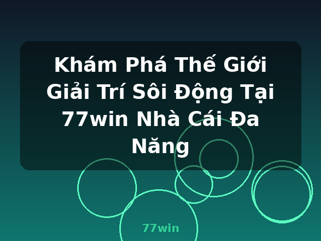 Khám Phá Thế Giới Giải Trí Sôi Động Tại 77win Nhà Cái Đa Năng - 77win