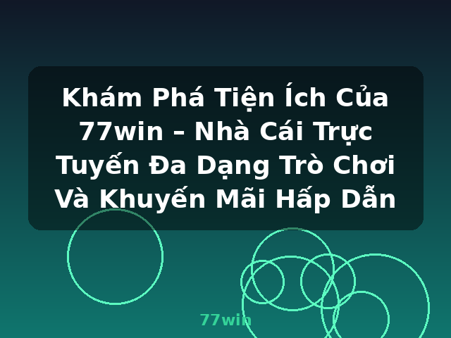 Khám Phá Tiện Ích Của 77win – Nhà Cái Trực Tuyến Đa Dạng Trò Chơi Và Khuyến Mãi Hấp Dẫn - 77win