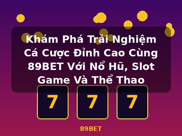 Khám Phá Trải Nghiệm Cá Cược Đỉnh Cao Cùng 89BET Với Nổ Hũ, Slot Game Và Thể Thao - 89BET