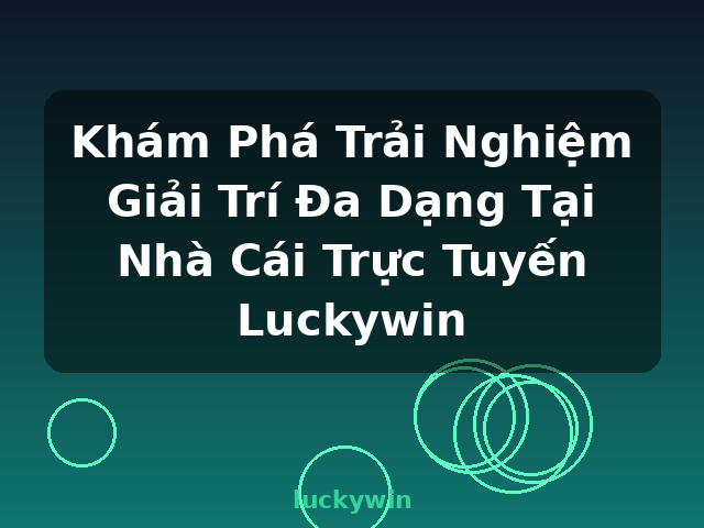 Khám Phá Trải Nghiệm Giải Trí Đa Dạng Tại Nhà Cái Trực Tuyến Luckywin - luckywin