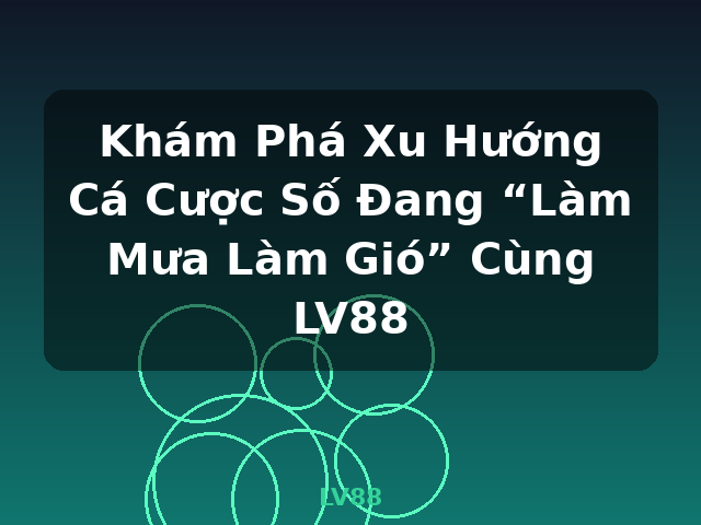 Khám Phá Xu Hướng Cá Cược Số Đang “Làm Mưa Làm Gió” Cùng LV88 - LV88