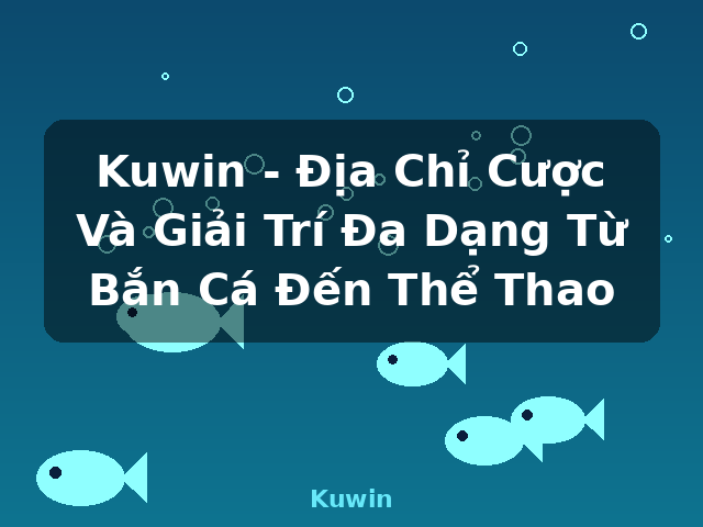 Kuwin - Địa Chỉ Cược Và Giải Trí Đa Dạng Từ Bắn Cá Đến Thể Thao - Kuwin