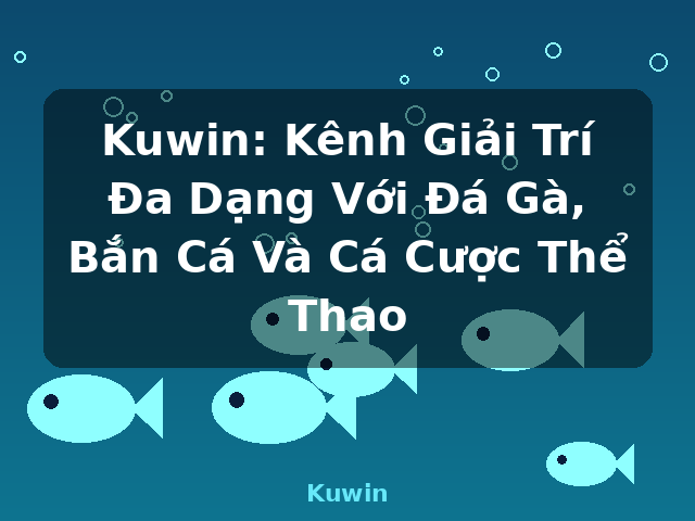 Kuwin: Kênh Giải Trí Đa Dạng Với Đá Gà, Bắn Cá Và Cá Cược Thể Thao - Kuwin