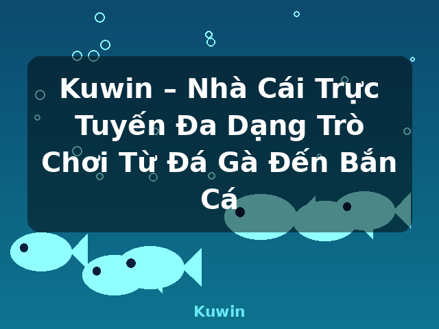 Kuwin – Nhà Cái Trực Tuyến Đa Dạng Trò Chơi Từ Đá Gà Đến Bắn Cá - Kuwin