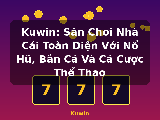 Kuwin: Sân Chơi Nhà Cái Toàn Diện Với Nổ Hũ, Bắn Cá Và Cá Cược Thể Thao - Kuwin