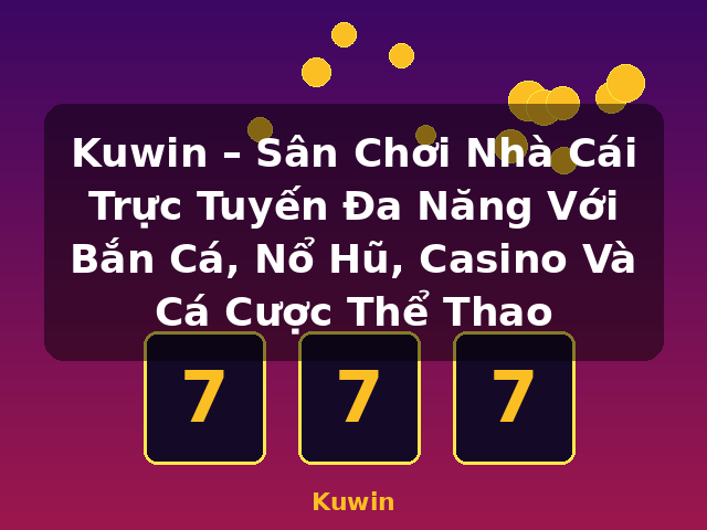 Kuwin – Sân Chơi Nhà Cái Trực Tuyến Đa Năng Với Bắn Cá, Nổ Hũ, Casino Và Cá Cược Thể Thao - Kuwin