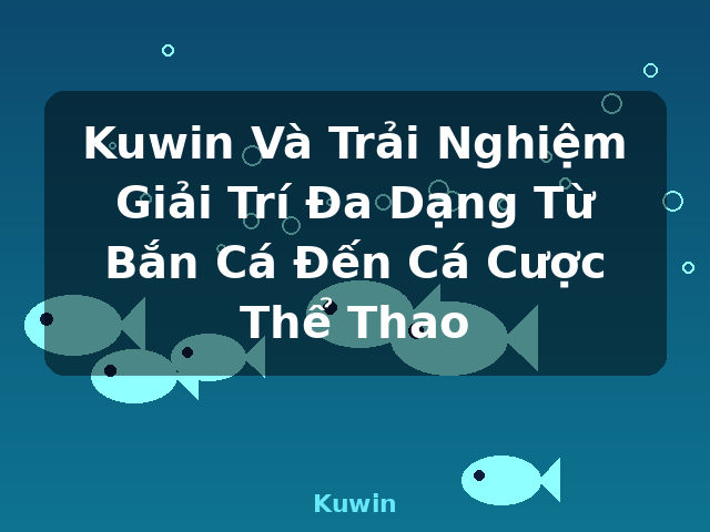 Kuwin Và Trải Nghiệm Giải Trí Đa Dạng Từ Bắn Cá Đến Cá Cược Thể Thao - Kuwin