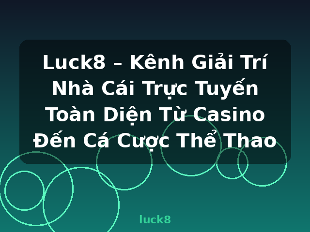 Luck8 – Kênh Giải Trí Nhà Cái Trực Tuyến Toàn Diện Từ Casino Đến Cá Cược Thể Thao - luck8