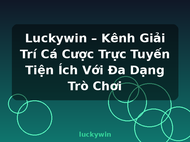 Luckywin – Kênh Giải Trí Cá Cược Trực Tuyến Tiện Ích Với Đa Dạng Trò Chơi - luckywin
