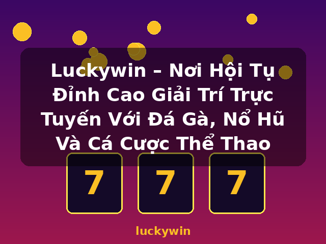 Luckywin – Nơi Hội Tụ Đỉnh Cao Giải Trí Trực Tuyến Với Đá Gà, Nổ Hũ Và Cá Cược Thể Thao - luckywin