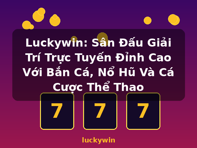 Luckywin: Sân Đấu Giải Trí Trực Tuyến Đỉnh Cao Với Bắn Cá, Nổ Hũ Và Cá Cược Thể Thao - luckywin