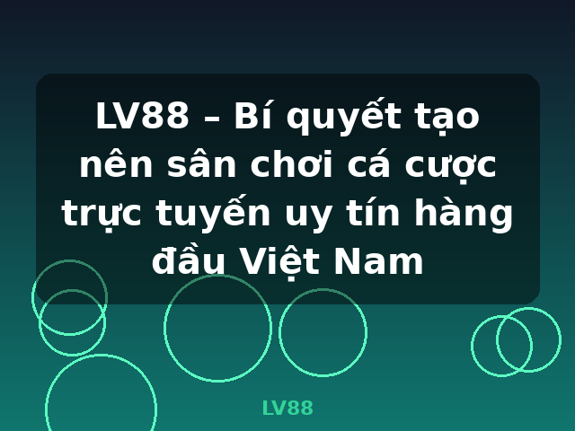 LV88 – Bí quyết tạo nên sân chơi cá cược trực tuyến uy tín hàng đầu Việt Nam - LV88