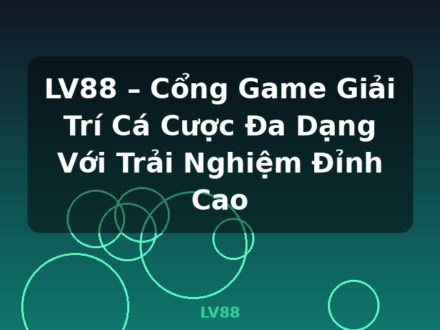 LV88 – Cổng Game Giải Trí Cá Cược Đa Dạng Với Trải Nghiệm Đỉnh Cao - LV88