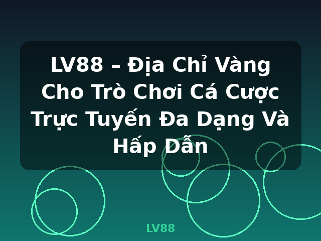 LV88 – Địa Chỉ Vàng Cho Trò Chơi Cá Cược Trực Tuyến Đa Dạng Và Hấp Dẫn - LV88