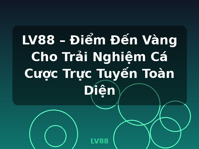 LV88 – Điểm Đến Vàng Cho Trải Nghiệm Cá Cược Trực Tuyến Toàn Diện - LV88