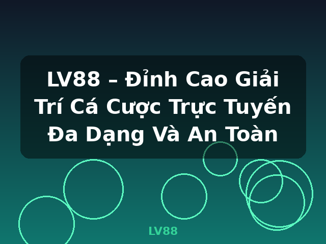 LV88 – Đỉnh Cao Giải Trí Cá Cược Trực Tuyến Đa Dạng Và An Toàn - LV88