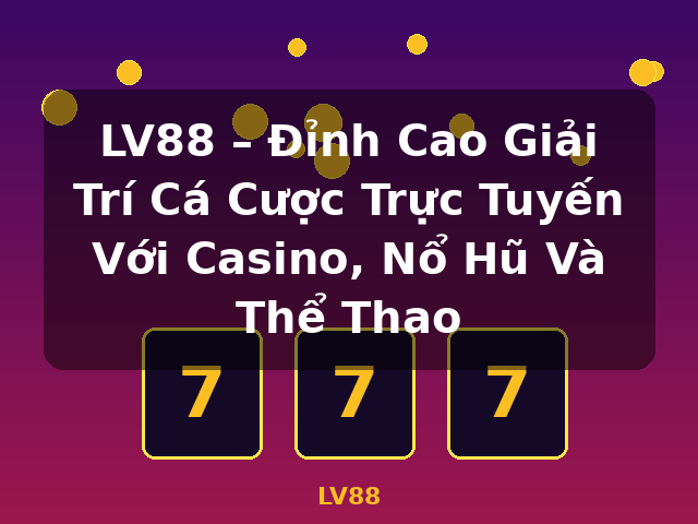 LV88 – Đỉnh Cao Giải Trí Cá Cược Trực Tuyến Với Casino, Nổ Hũ Và Thể Thao - LV88