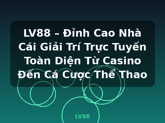 LV88 – Đỉnh Cao Nhà Cái Giải Trí Trực Tuyến Toàn Diện Từ Casino Đến Cá Cược Thể Thao - LV88