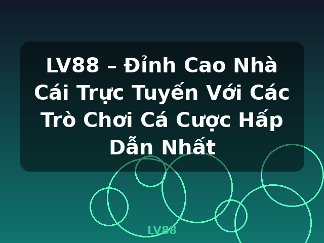 LV88 – Đỉnh Cao Nhà Cái Trực Tuyến Với Các Trò Chơi Cá Cược Hấp Dẫn Nhất - LV88