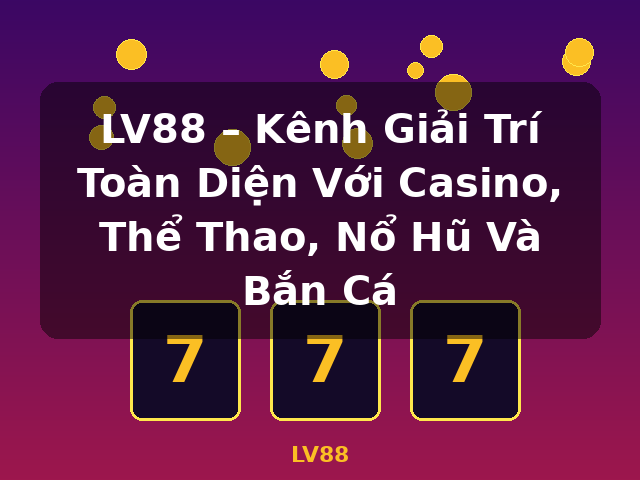 LV88 – Kênh Giải Trí Toàn Diện Với Casino, Thể Thao, Nổ Hũ Và Bắn Cá - LV88